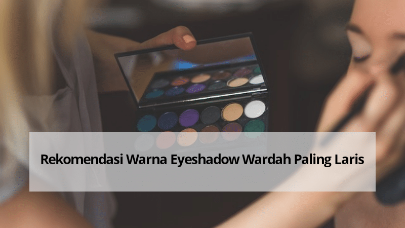 Rekomendasi Warna Eyeshadow Wardah Paling Laris