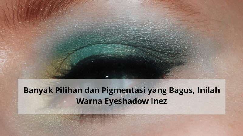 Banyak Pilihan dan Pigmentasi yang Bagus, Inilah Warna Eyeshadow Inez
